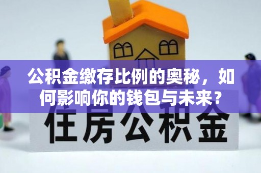 赣县公积金缴存比例的奥秘，如何影响你的钱包与未来？