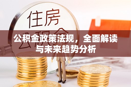 赣县公积金政策法规，全面解读与未来趋势分析
