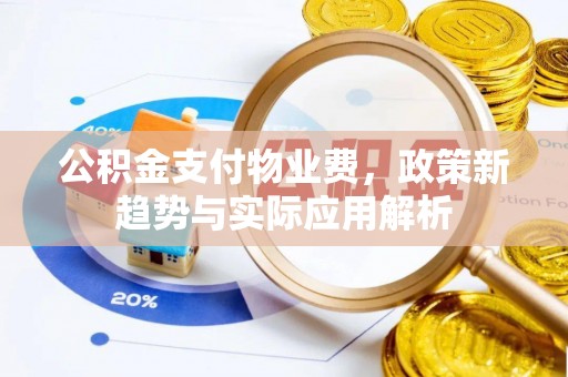 赣县公积金支付物业费，政策新趋势与实际应用解析