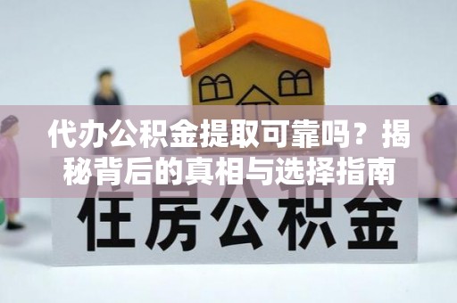 赣县代办公积金提取可靠吗？揭秘背后的真相与选择指南