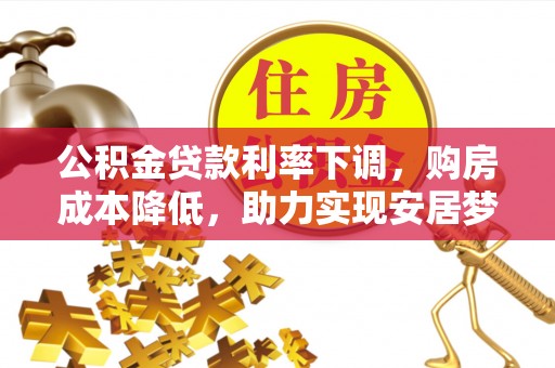 赣县公积金贷款利率下调，购房成本降低，助力实现安居梦