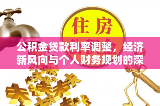 赣县公积金贷款利率调整，经济新风向与个人财务规划的深远影响