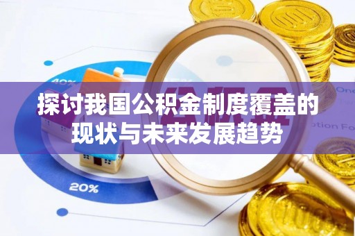 赣县探讨我国公积金制度覆盖的现状与未来发展趋势