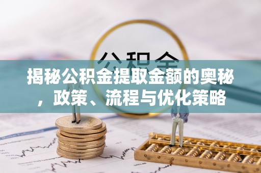 赣县揭秘公积金提取金额的奥秘，政策、流程与优化策略
