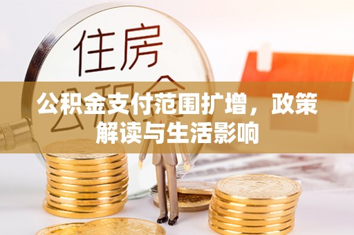 赣县公积金支付范围扩增，政策解读与生活影响