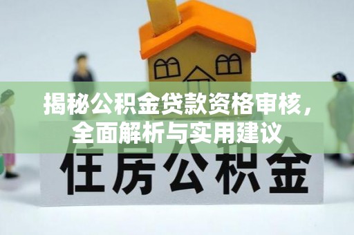 赣县揭秘公积金贷款资格审核，全面解析与实用建议