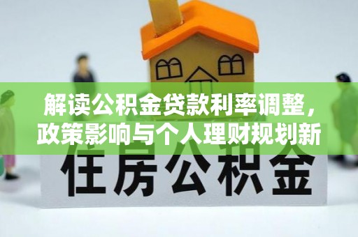 赣县解读公积金贷款利率调整，政策影响与个人理财规划新思路