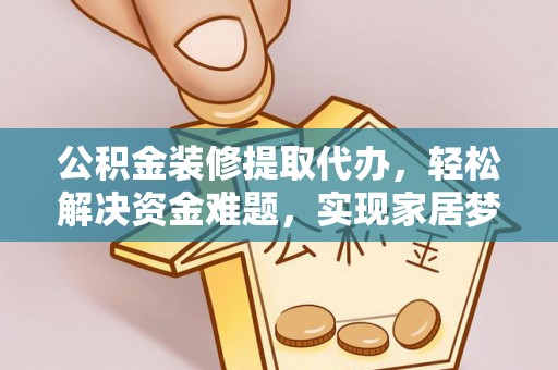 赣县公积金装修提取代办，轻松解决资金难题，实现家居梦想