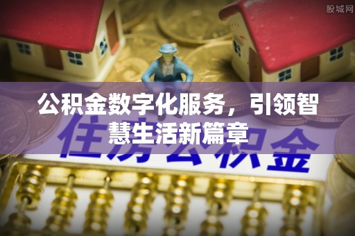 赣县公积金数字化服务，引领智慧生活新篇章