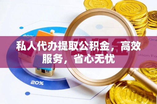 赣县私人代办提取公积金，高效服务，省心无忧