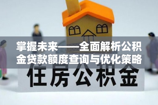 赣县掌握未来——全面解析公积金贷款额度查询与优化策略