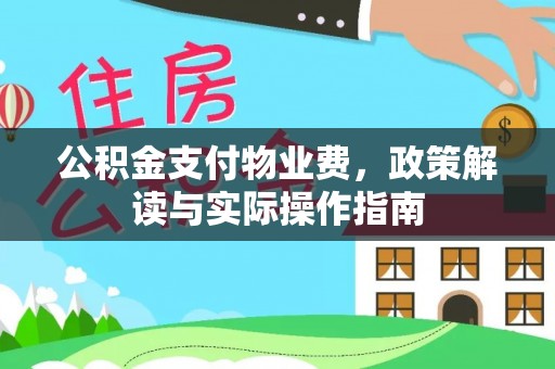 赣县公积金支付物业费，政策解读与实际操作指南