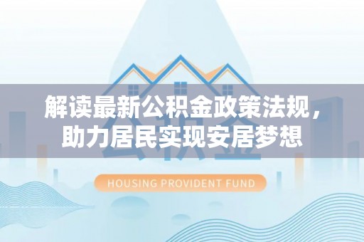 赣县解读最新公积金政策法规，助力居民实现安居梦想