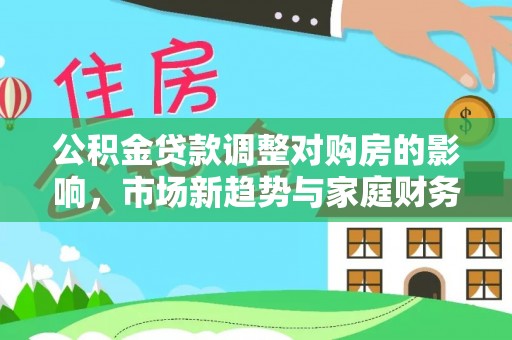 赣县公积金贷款调整对购房的影响，市场新趋势与家庭财务规划