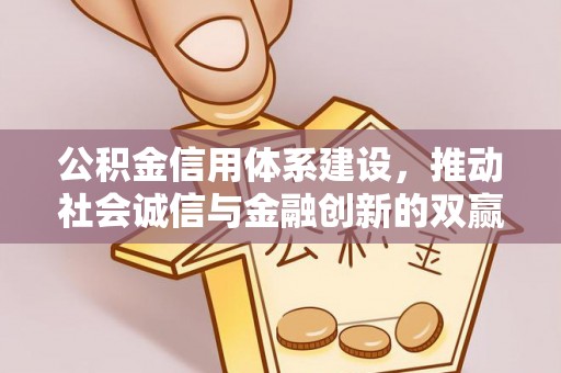赣县公积金信用体系建设，推动社会诚信与金融创新的双赢之道
