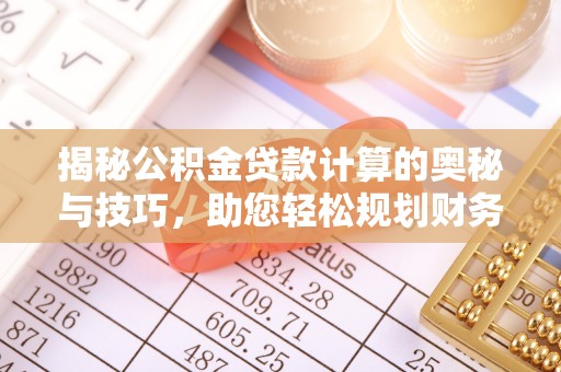 赣县揭秘公积金贷款计算的奥秘与技巧，助您轻松规划财务未来