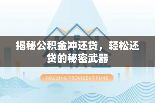 赣县揭秘公积金冲还贷，轻松还贷的秘密武器