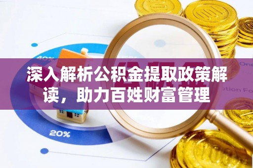 赣县深入解析公积金提取政策解读，助力百姓财富管理