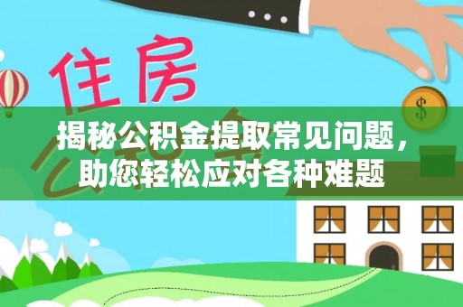 赣县揭秘公积金提取常见问题，助您轻松应对各种难题