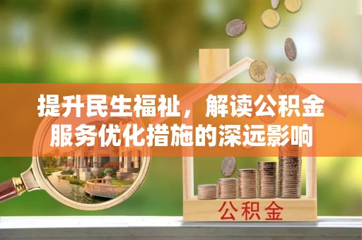 赣县提升民生福祉，解读公积金服务优化措施的深远影响