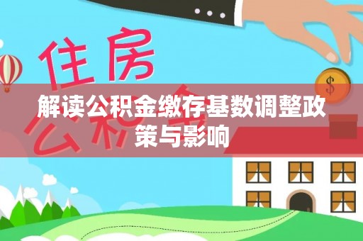 赣县解读公积金缴存基数调整政策与影响