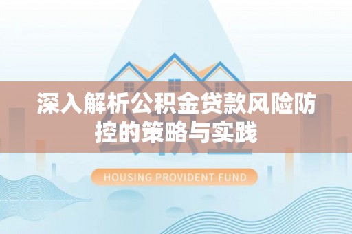 赣县深入解析公积金贷款风险防控的策略与实践