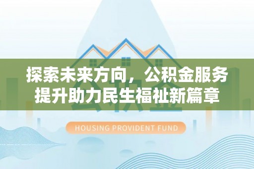 赣县探索未来方向，公积金服务提升助力民生福祉新篇章