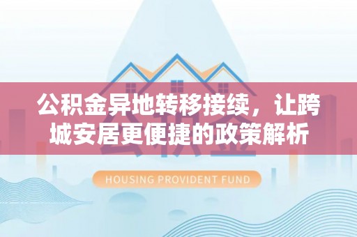 赣县公积金异地转移接续，让跨城安居更便捷的政策解析