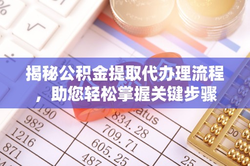 赣县揭秘公积金提取代办理流程，助您轻松掌握关键步骤