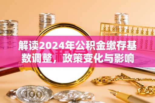 赣县解读2024年公积金缴存基数调整，政策变化与影响