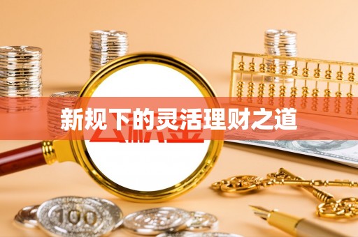 赣县新规下的灵活理财之道