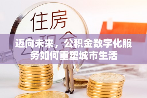 赣县迈向未来，公积金数字化服务如何重塑城市生活