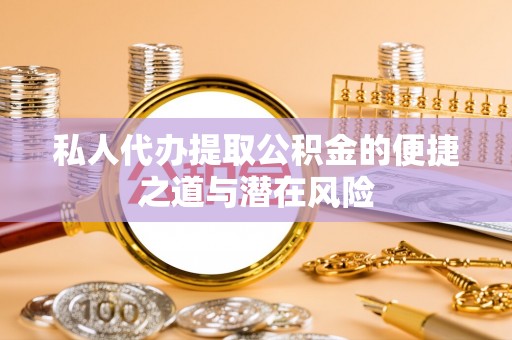 赣县私人代办提取公积金的便捷之道与潜在风险