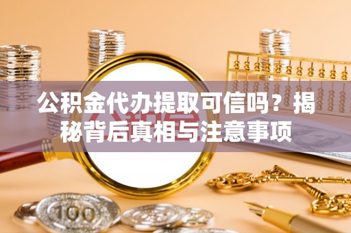 赣县公积金代办提取可信吗？揭秘背后真相与注意事项