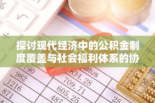 赣县探讨现代经济中的公积金制度覆盖与社会福利体系的协同发展