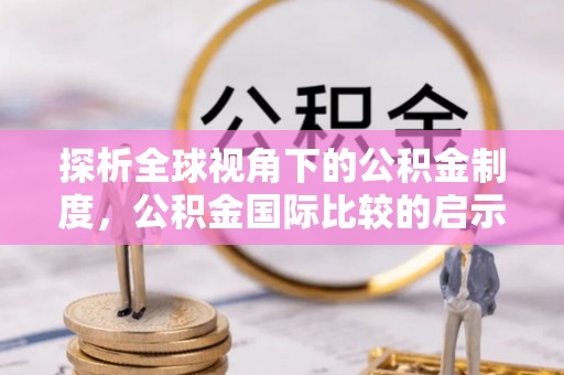 赣县探析全球视角下的公积金制度，公积金国际比较的启示与借鉴