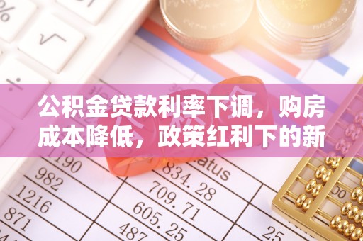 赣县公积金贷款利率下调，购房成本降低，政策红利下的新机遇