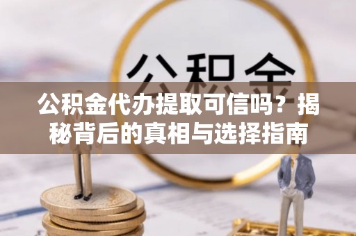 赣县公积金代办提取可信吗？揭秘背后的真相与选择指南