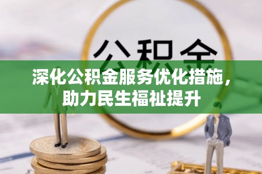 赣县深化公积金服务优化措施，助力民生福祉提升