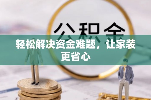 赣县轻松解决资金难题，让家装更省心