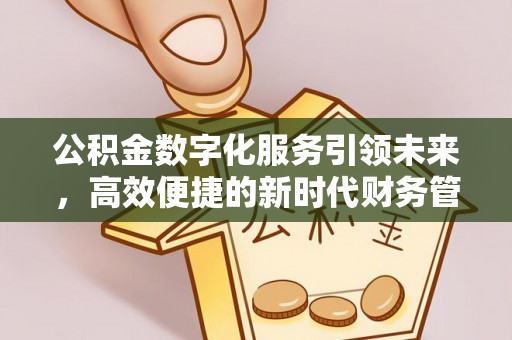 赣县公积金数字化服务引领未来，高效便捷的新时代财务管理