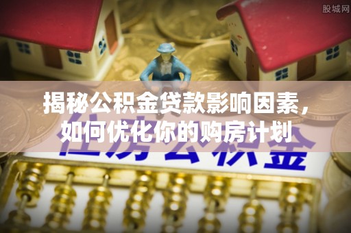 赣县揭秘公积金贷款影响因素，如何优化你的购房计划
