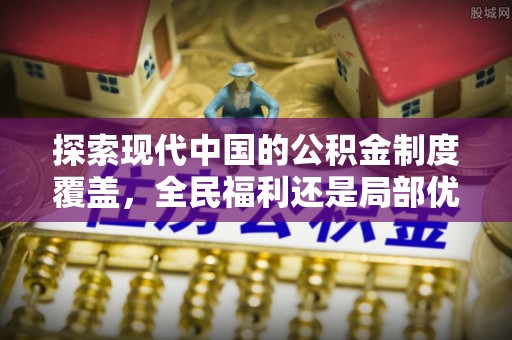 赣县探索现代中国的公积金制度覆盖，全民福利还是局部优势？