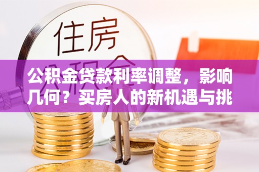 赣县公积金贷款利率调整，影响几何？买房人的新机遇与挑战