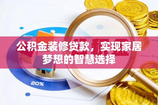 赣县公积金装修贷款，实现家居梦想的智慧选择