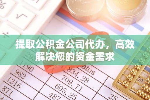 赣县提取公积金公司代办，高效解决您的资金需求