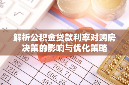 赣县解析公积金贷款利率对购房决策的影响与优化策略