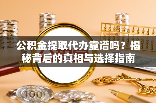 赣县公积金提取代办靠谱吗？揭秘背后的真相与选择指南