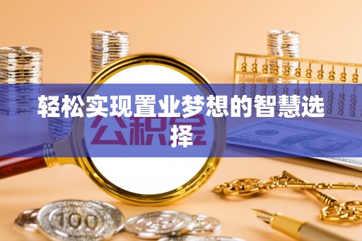 赣县轻松实现置业梦想的智慧选择