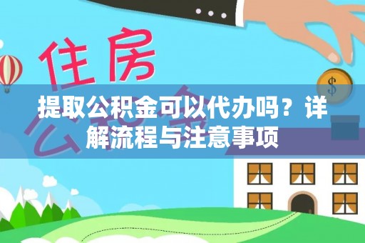 赣县提取公积金可以代办吗？详解流程与注意事项